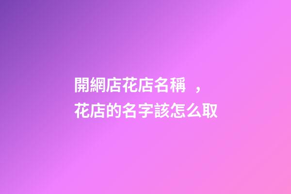 開網店花店名稱，花店的名字該怎么取